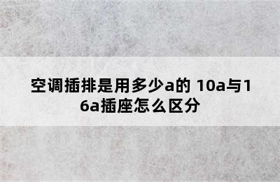 空调插排是用多少a的 10a与16a插座怎么区分